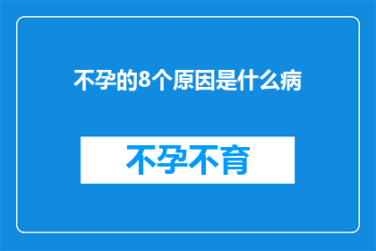 不孕的8个原因是什么病(不孕的8个原因是什么病？)