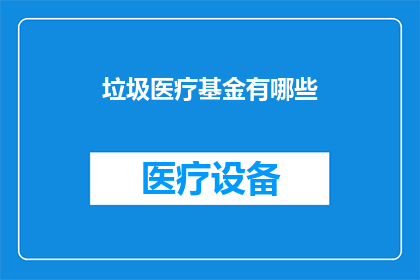垃圾医疗基金有哪些(您是否好奇，有哪些类型的垃圾医疗基金？)