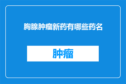 胸腺肿瘤新药有哪些药名(胸腺肿瘤治疗新药有哪些？)