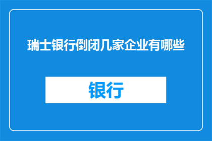 瑞士银行倒闭几家企业有哪些(瑞士银行倒闭事件中涉及的企业有哪些？)