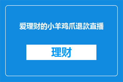 爱理财的小羊鸡爪退款直播(爱理财的小羊鸡爪退款直播，是否能够顺利解决消费者的退款问题？)