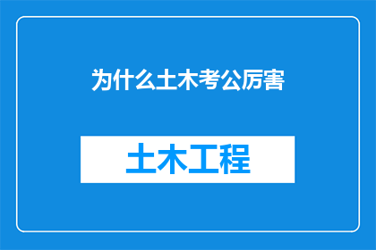 为什么土木考公厉害(为什么土木工程专业的考生在公务员考试中脱颖而出？)