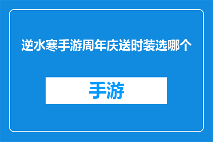 逆水寒手游周年庆送时装选哪个(逆水寒手游周年庆，你选择哪个时装作为庆典礼物？)