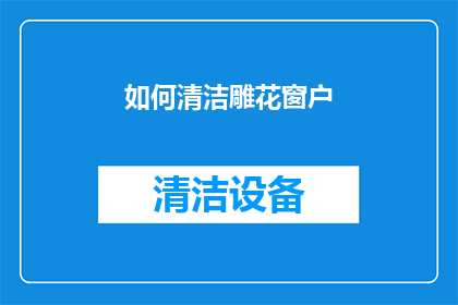 如何清洁雕花窗户(如何有效清洁雕花窗户？)