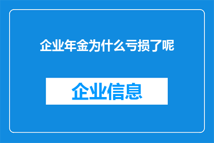 企业年金为什么亏损了呢(企业年金亏损之谜：究竟为何陷入财务困境？)
