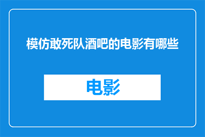 模仿敢死队酒吧的电影有哪些(哪些电影模仿了敢死队酒吧的精髓？)