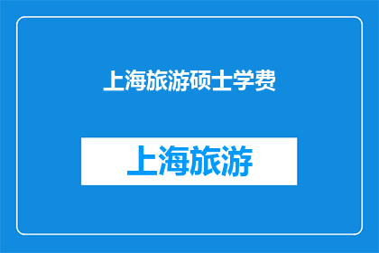 上海旅游硕士学费(上海旅游硕士课程的学费是多少？)