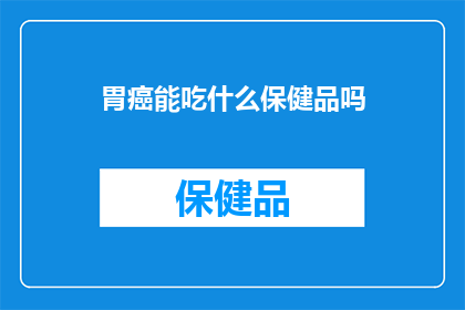 胃癌能吃什么保健品吗(胃癌患者能否通过保健品来辅助治疗？)