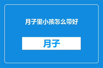月子里小孩怎么带好(如何妥善照顾新生儿在月子期间？)