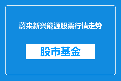 蔚来新兴能源股票行情走势(蔚来新兴能源股票行情走势如何？投资者应关注哪些关键指标？)