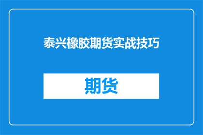 泰兴橡胶期货实战技巧(泰兴橡胶期货实战技巧：投资者如何有效提升交易表现？)
