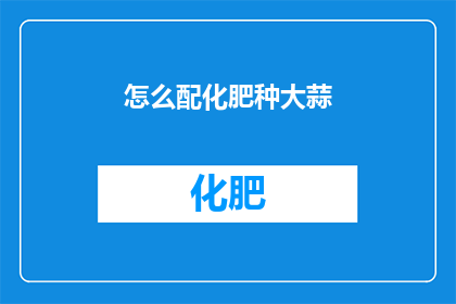 怎么配化肥种大蒜(如何恰当地配比化肥以促进大蒜的种植？)