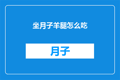 坐月子羊腿怎么吃(坐月子期间，羊腿的美味做法有哪些？)