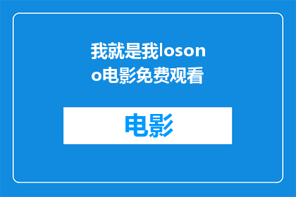 我就是我losono电影免费观看(我是谁？探索自我身份的奥秘，是否可以通过观看我就是我来获得答案？)