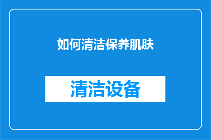 如何清洁保养肌肤(如何有效清洁并保养肌肤？)