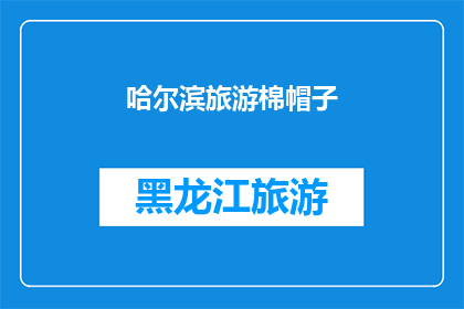 哈尔滨旅游棉帽子(哈尔滨旅游，您是否已经准备好迎接那顶独特的棉帽子？)