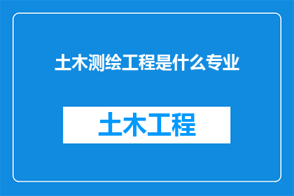 土木测绘工程是什么专业(土木工程测绘工程是什么专业？)