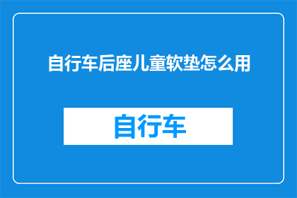 自行车后座儿童软垫怎么用(如何正确使用自行车后座儿童软垫？)