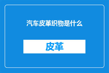 汽车皮革织物是什么(汽车皮革织物是什么？)