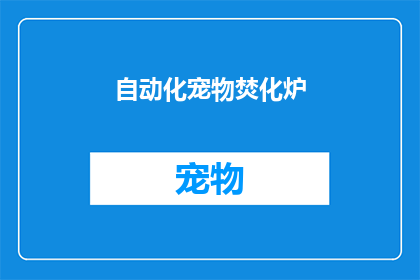 自动化宠物焚化炉(自动化宠物焚化炉：一个环保而高效的解决方案吗？)