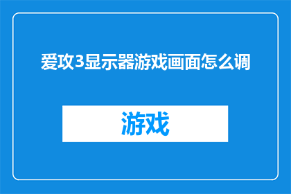 爱攻3显示器游戏画面怎么调(如何调整爱攻3显示器游戏画面？)