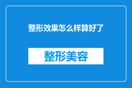整形效果怎么样算好了(整形效果是否达到预期？如何判断整形手术是否成功？)