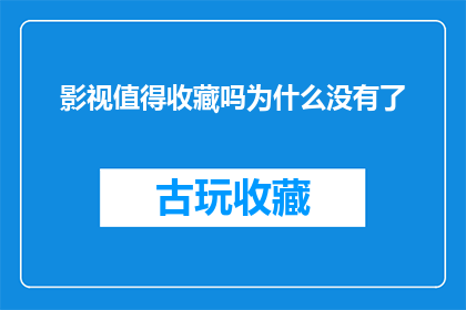 影视值得收藏吗为什么没有了(影视作品是否值得收藏？为何它们不再出现？)