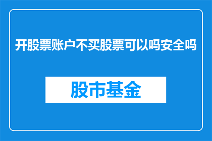 开股票账户不买股票可以吗安全吗(开股票账户而不进行股票交易，这种做法是否安全？)