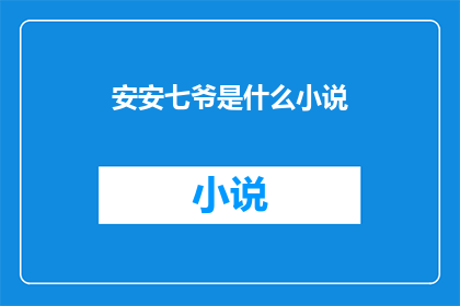 安安七爷是什么小说(安安七爷是什么小说？一个引人入胜的疑问，等待读者去探索答案)