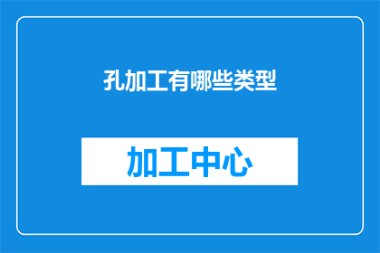 孔加工有哪些类型(孔加工有哪些类型？)