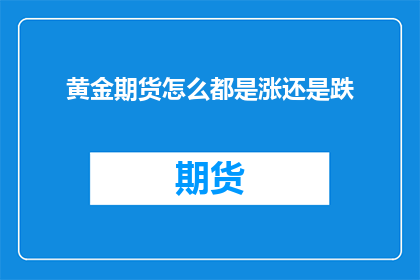 黄金期货怎么都是涨还是跌(黄金期货市场：涨势还是跌势？投资者应如何应对？)