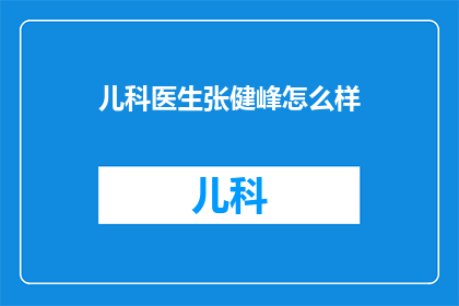 儿科医生张健峰怎么样(张健峰，儿科医生的卓越贡献如何？)
