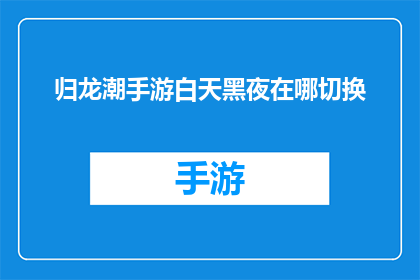 归龙潮手游白天黑夜在哪切换(如何切换手游归龙潮的白天与黑夜模式？)