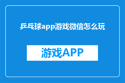 乒乓球app游戏微信怎么玩(如何玩转微信中的乒乓球游戏？)