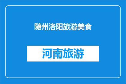 随州洛阳旅游美食(随州洛阳旅游美食：探索这一地区的独特风味与文化体验)