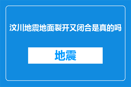 汶川地震地面裂开又闭合是真的吗(汶川地震：地面裂开又闭合的真相究竟如何？)