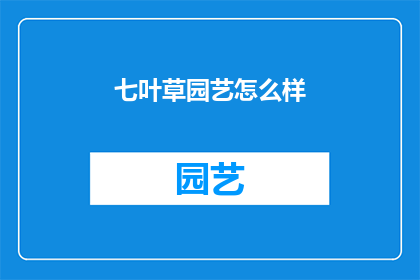 七叶草园艺怎么样(七叶草园艺的园艺体验如何？)
