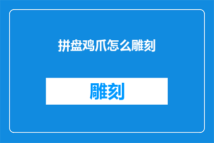 拼盘鸡爪怎么雕刻(如何将拼盘鸡爪进行精美雕刻？)