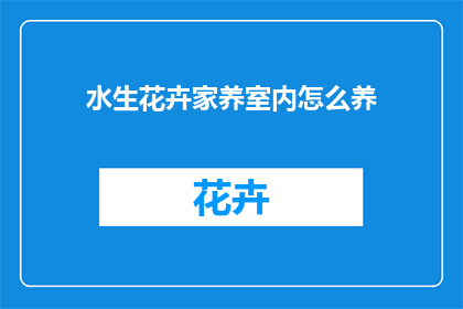 水生花卉家养室内怎么养(如何在家养护室内水生花卉？)
