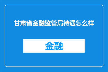 甘肃省金融监管局待遇怎么样(甘肃省金融监管局的待遇如何？)
