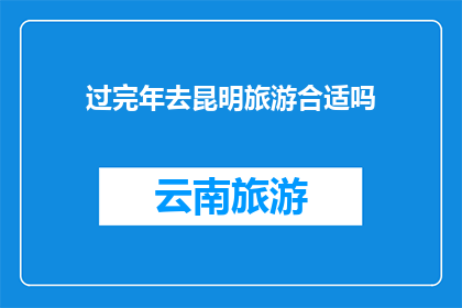 过完年去昆明旅游合适吗(春节期间去昆明旅游是否合适？)