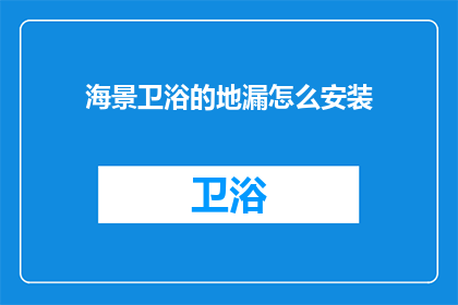 海景卫浴的地漏怎么安装(如何正确安装海景卫浴的地漏？)