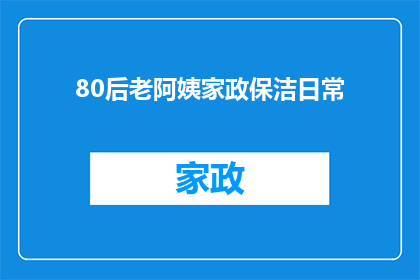 80后老阿姨家政保洁日常(80后老阿姨的家政保洁日常：她们是如何平衡家庭与工作的？)
