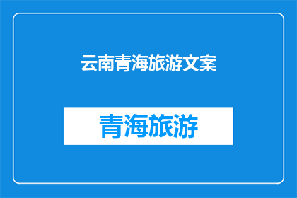 云南青海旅游文案(探索云南与青海：旅游目的地的魅力何在？)