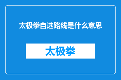 太极拳自选路线是什么意思(太极拳自选路线是什么意思？探索太极拳练习中的独特路径)