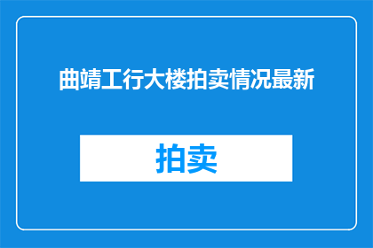 曲靖工行大楼拍卖情况最新(曲靖工商银行大楼拍卖最新进展如何？)