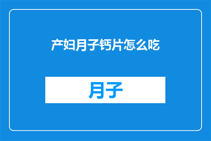 产妇月子钙片怎么吃(产妇月子期间如何正确服用钙片？)