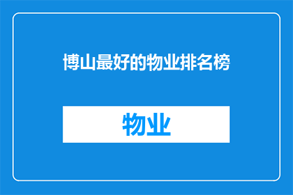 博山最好的物业排名榜(博山地区物业服务哪家最强？最佳排名揭晓)