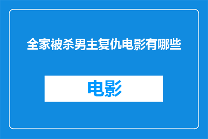 全家被杀男主复仇电影有哪些(有哪些电影描绘了全家被杀的情节，并且以男主角复仇为主题？)