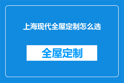上海现代全屋定制怎么选(如何选择上海现代全屋定制？)